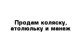 Продам коляску, атолюльку и манеж